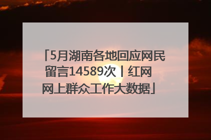 5月湖南各地回应网民留言14589次丨红网网上群众工作大数据