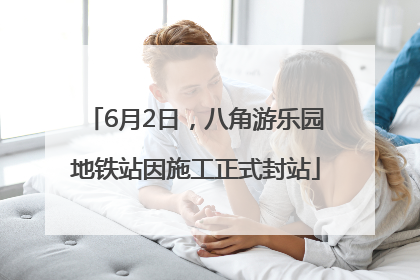 6月2日，八角游乐园地铁站因施工正式封站