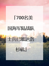 700名美国海军陆战队士兵已抵达洛杉矶