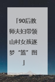 90后教师夫妇带领山村女孩逐梦“篮”图