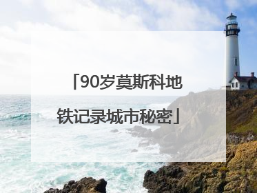 90岁莫斯科地铁记录城市秘密