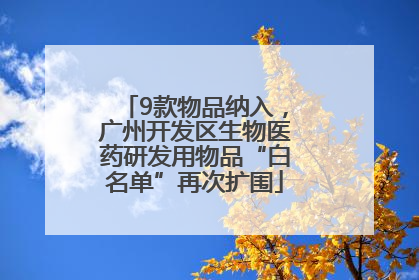 9款物品纳入，广州开发区生物医药研发用物品“白名单”再次扩围