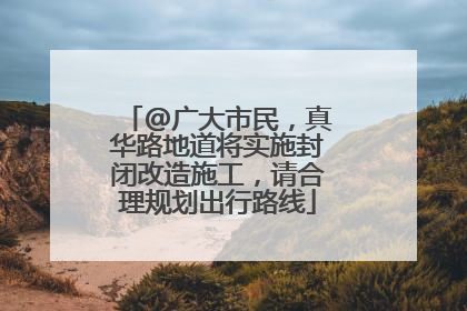 @广大市民，真华路地道将实施封闭改造施工，请合理规划出行路线