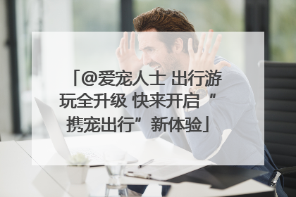 @爱宠人士 出行游玩全升级 快来开启“携宠出行”新体验