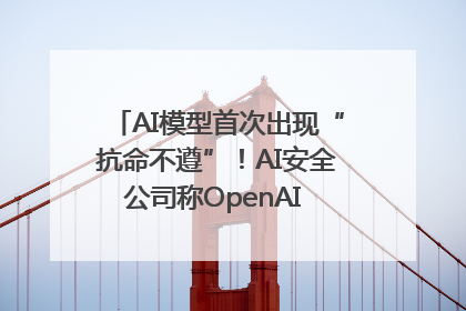 AI模型首次出现“抗命不遵”！AI安全公司称OpenAI o3模型出现异常