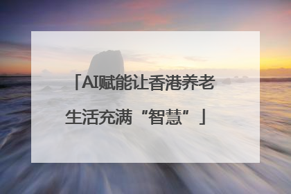 AI赋能让香港养老生活充满“智慧”