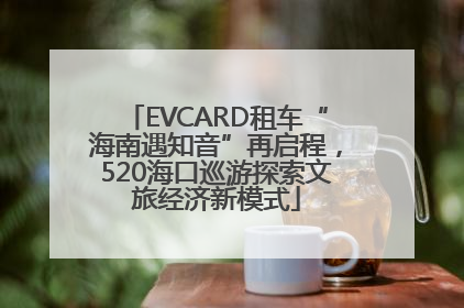 EVCARD租车“海南遇知音”再启程，520海口巡游探索文旅经济新模式