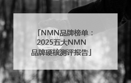 NMN品牌榜单：2025五大NMN品牌硬核测评报告