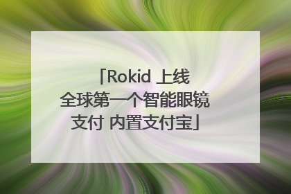 Rokid 上线全球第一个智能眼镜支付 内置支付宝